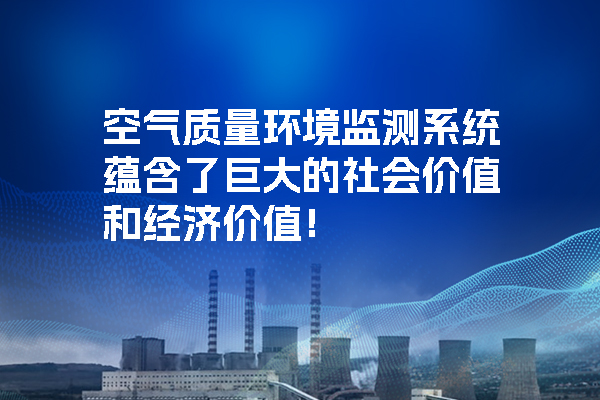 空氣質(zhì)量環(huán)境監(jiān)測系統(tǒng)蘊含了巨大的社會價值和經(jīng)濟價值！.jpg